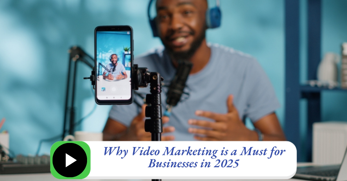 Why Video Marketing is a Must for Businesses in 2025