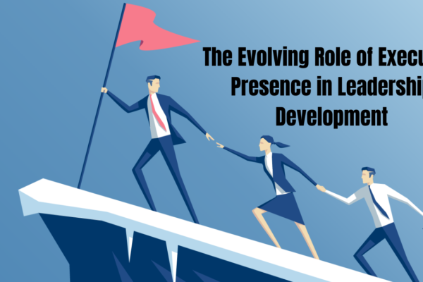 The Evolving Role of Executive Presence in Leadership Development