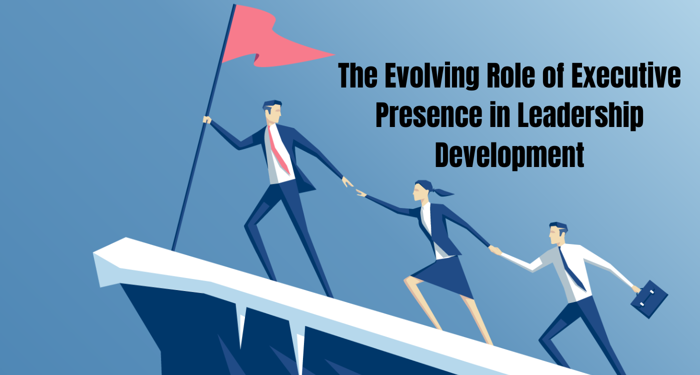 The Evolving Role of Executive Presence in Leadership Development