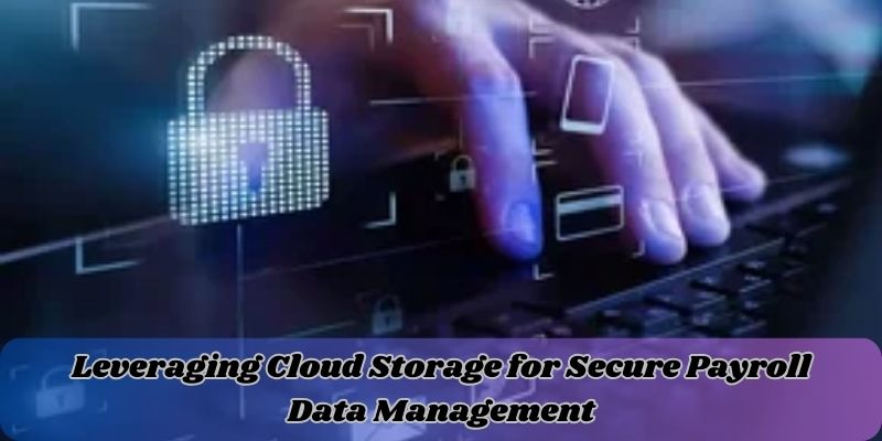 Leveraging Cloud Storage for Secure Payroll Data Management