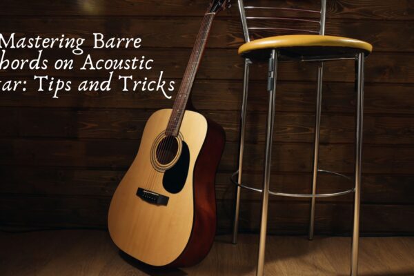 Mastering Barre Chords on Acoustic Guitar: Tips and Tricks