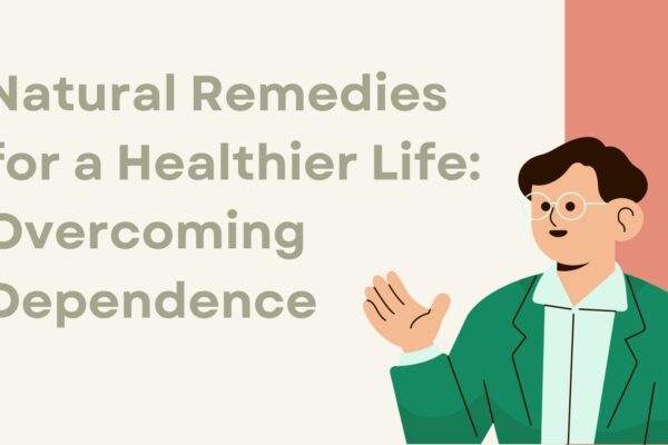 Natural Remedies for a Healthier Life: Overcoming Dependence and Enhancing Well-being