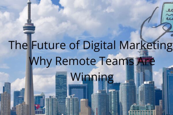 The Future of Digital Marketing: Why Remote Teams Are Winning