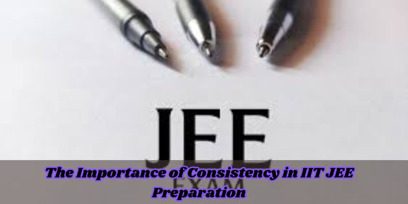 The Importance of Consistency in IIT JEE Preparation