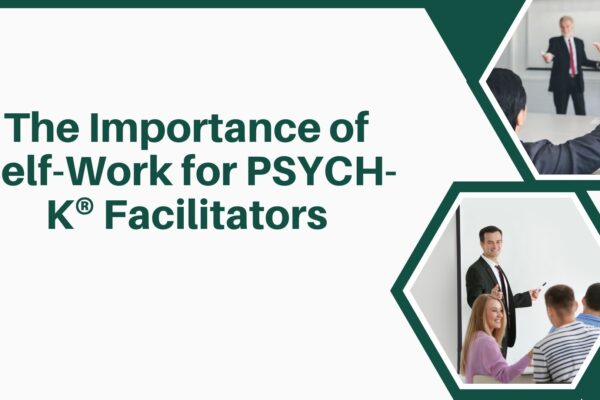 The Importance of Self-Work for PSYCH-K® Facilitators